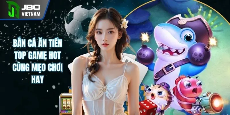 Bắn Cá Ăn Tiền| Top Trò Chơi Hot Nhất 2025 Cùng Mẹo Đỉnh Cao