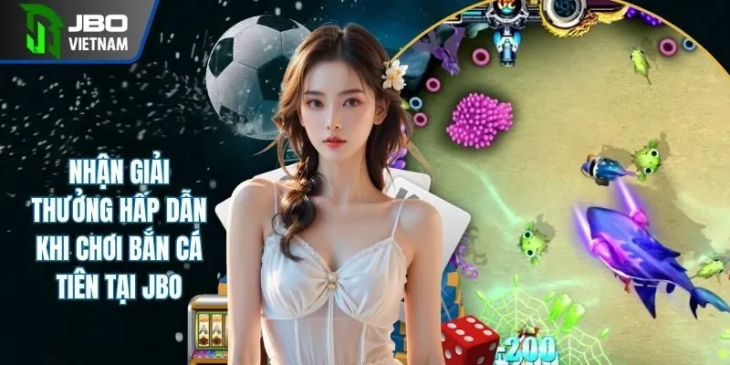 Nhận Giải Thưởng Hấp Dẫn Khi Chơi Bắn Cá Tiên Tại JBO