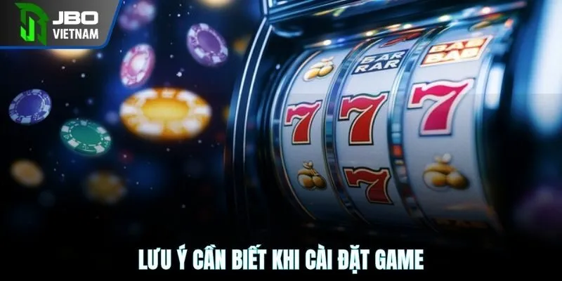 Lưu ý cần biết khi cài đặt game 