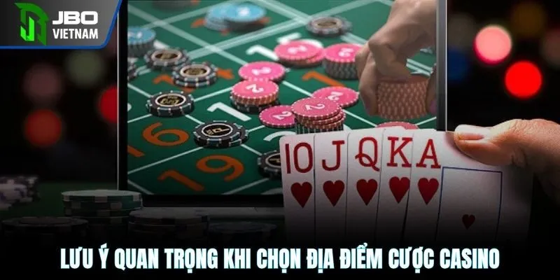 Lưu ý quan trọng khi chọn địa điểm cược casino
