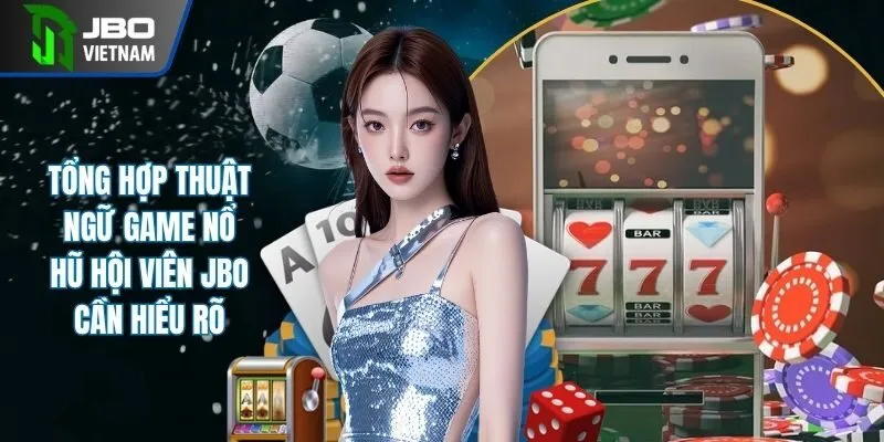 Tổng Hợp Thuật Ngữ Game Nổ Hũ Hội Viên JBO Cần Hiểu Rõ