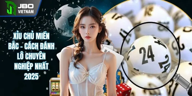 Xỉu Chủ Miền Bắc - Cách Chơi Lô Hot Nhất Nền Tảng JBO